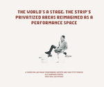 The World's A Stage: The Strip's Privatized Areas Reimagined As A Performance Space by Klaire Viduya